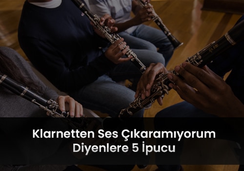 Klarnetten Ses Çıkaramıyorum Diyenlere 5 İpucu